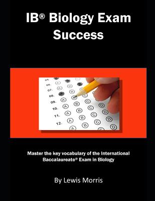 Ib Biology Exam Success: Master the Key Vocabulary of the International Baccalaureate Exam in Biology - Lewis Morris