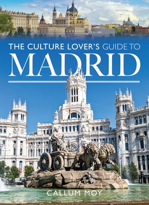 The Culture Lover's Guide to Madrid - Callum Moy