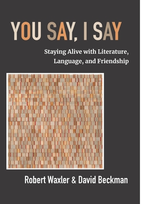 You Say, I Say: Staying Alive with Literature, Language, and Friendship - Robert Waxler