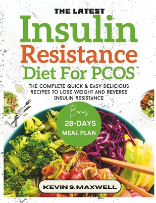 The Latest Insulin Resistance Diet For PCOS: The Complete Quick & Easy Delicious Recipes To Lose Weight And Reverse Insulin Resistance - Kevin S. Maxwell