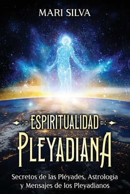 Espiritualidad pleyadiana: Secretos de las Pléyades, astrología y mensajes de los pleyadianos - Mari Silva