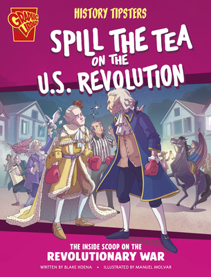 History Tipsters Spill the Tea on the U.S. Revolution: The Inside Scoop on the Revolutionary War - Blake Hoena