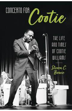 Poza produsului Concerto for Cootie: The Life and Times of Cootie Williams - Steven C. Bowie