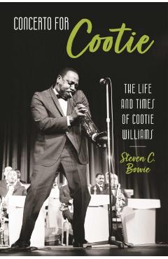 Concerto for Cootie: The Life and Times of Cootie Williams - Steven C. Bowie