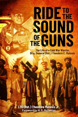 Ride to the Sound of the Guns: The Life of a Cold War Warrior, Brig. Gen. (Ret.) Theodore C. Mataxis - Ted Mataxis