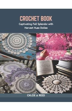 Coperta cărții 'Crochet Book: Captivating Fall Splendor with Harvest Hues Doilies - Chloe A. Reed'