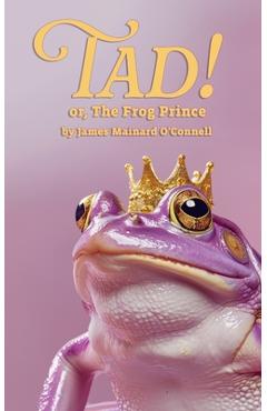 Coperta cărții 'Tad! or, The Frog Prince - James Mainard O'connell'