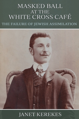 Masked Ball at the White Cross Café: The Failure of Jewish Assimilation - Janet Kerekes