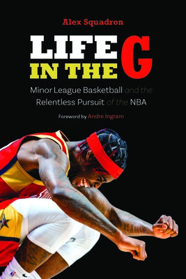 Life in the G: Minor League Basketball and the Relentless Pursuit of the NBA - Alex Squadron