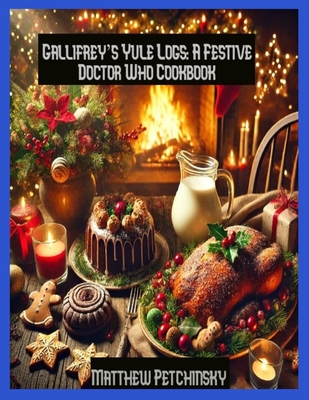 Gallifrey's Yule Logs: A Festive Doctor Who Cookbook - Matthew Petchinsky