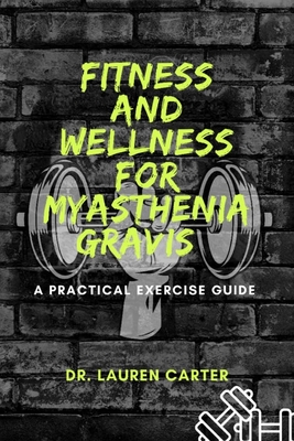 Fitness and Wellness for Myasthenia Gravis: A Practical Exercise Guide - Lauren Carter