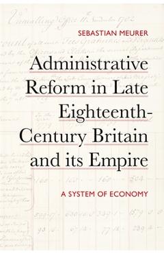 Poza produsului Administrative Reform in Late Eighteenth-Century Britain and Its Empire: A System of Economy - Sebastian Meurer