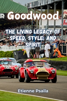 Goodwood: The Living Legacy of Speed, Style, and Spirit - Etienne Psaila