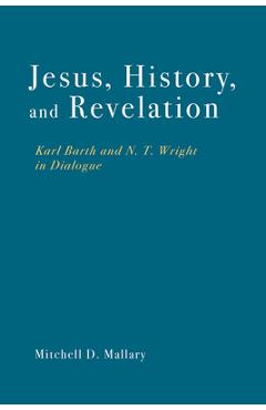 Coperta cărții 'Jesus, History, and Revelation: Karl Barth and N. T. Wright in Dialogue - Mitchell D. Mallary'