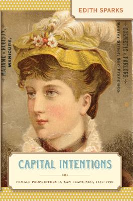 Capital Intentions: Female Proprietors in San Francisco, 1850-1920 - Edith Sparks
