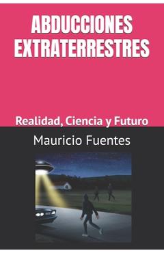 Coperta cărții 'Abducciones Extraterrestres: Realidad, Ciencia y Futuro - Mauricio Alfredo Fuentes'