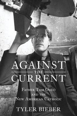 Against the Current: Father Tom Oddo and the New American Catholic - Tyler Bieber
