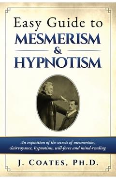 Poza produsului Easy Guide to Mesmerism and Hypnotism: An exposition of the secrets of mesmerism, clairvoyance, hypnotism, will-force and mind-reading - James Coates