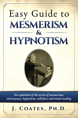 Easy Guide to Mesmerism and Hypnotism: An exposition of the secrets of mesmerism, clairvoyance, hypnotism, will-force and mind-reading - James Coates