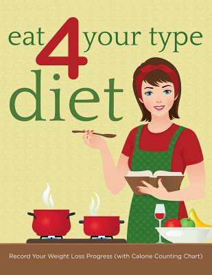 Eat 4 Your Type Diet: Record Your Weight Loss Progress (with Calorie Counting Chart) - 