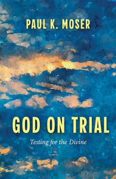 Coperta cărții 'God on Trial: Testing for the Divine - Paul K. Moser'