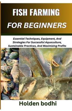 Poza produsului Fish Farming for Beginner: Essential Techniques, Equipment, And Strategies For Successful Aquaculture, Sustainable Practices, And Maximizing Profits - Holden Bodhi