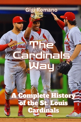 The Cardinals Way: A Complete History of the St. Louis Cardinals - Gigi Romano
