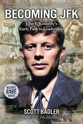 Becoming JFK: John F. Kennedy's Early Path to Leadership - Scott Badler