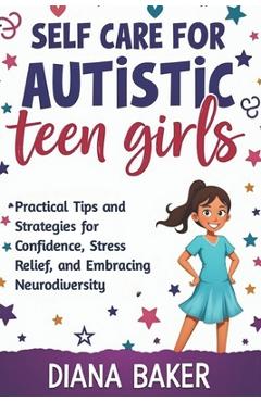 Coperta cărții 'Self Care for Autistic teen Girls: Practical Tips and Strategies for Confidence, Stress Relief, and Embracing'