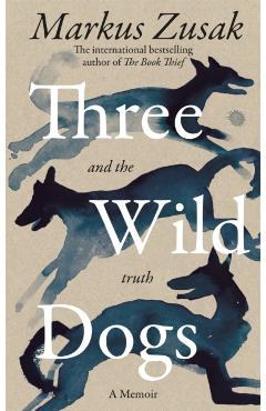 Three Wild Dogs (and the truth) - Markus Zusak