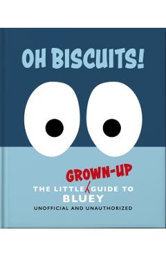 Coperta cărții 'Oh, Biscuits!: The Little (Grown-Up) Guide to Bluey -'