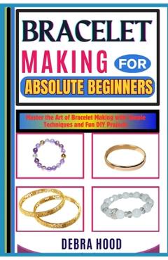 Coperta cărții 'Bracelet Making for Absolute Beginners: Master the Art of Bracelet Making with Simple Techniques and Fun DIY Projects -'