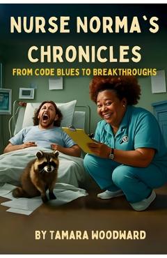 Coperta cărții 'Nurse Norma Chronicles: From Code Blues to Break Throughs - Tamara Woodward'