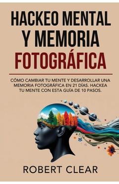 Coperta cărții 'Hackeo Mental y Memoria Fotográfica: Cómo Cambiar tu Mente y Desarrollar una Memoria Fotográfica en 21 Días. Hackea tu'