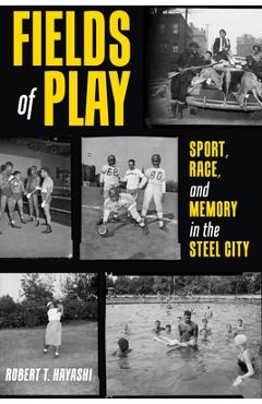 Poza produsului Fields of Play: Sport, Race, and Memory in the Steel City - Robert T. Hayashi