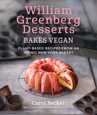 William Greenberg Desserts Bakes Vegan: Plant-Based Recipes from an Iconic New York Bakery - Carol Becker