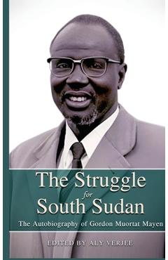 Coperta cărții 'THE STRUGGLE FOR SOUTH SUDAN The Autobiography of Gordon Muortat Mayen - Aly Verjee'