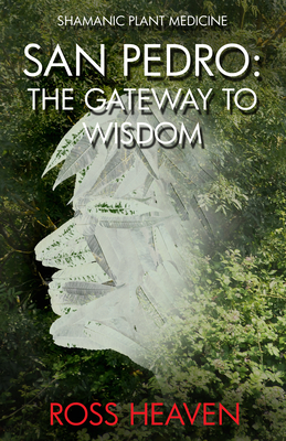 Shamanic Plant Medicine - San Pedro: The Gateway to Wisdom - Ross Heaven