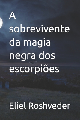 A sobrevivente da magia negra dos escorpiões - Eliel Roshveder