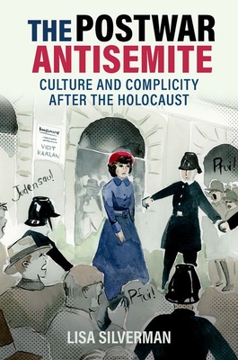 The Postwar Antisemite: Culture and Complicity After the Holocaust - Lisa Silverman