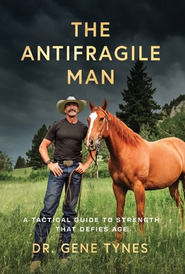 The Antifragile Man: A Tactical Guide To Strength That Defies Age - Gene Tynes