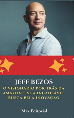 Jeff Bezos: O Visionário por Trás da Amazon e sua Incansável Busca pela Inovação - Max Editorial