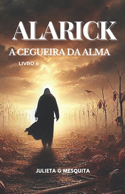 Alarick: A Cegueira Da Alma - Livro 6 - Julieta Gomes Mesquita