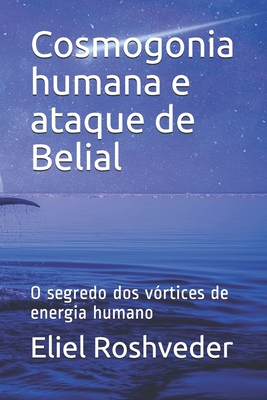 Cosmogonia humana e ataque de Belial: O segredo dos vórtices de energia humano - Eliel Roshveder