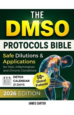 Poza produsului The Dmso Protocols Bible: 50+ Clinical Protocols, Safe Dilutions & Applications for Pain, Inflammation, and Chronic Conditions - James Carter