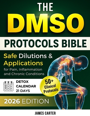 The Dmso Protocols Bible: 50+ Clinical Protocols, Safe Dilutions & Applications for Pain, Inflammation, and Chronic Conditions - James Carter
