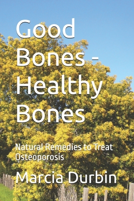 Good Bones - Healthy Bones: Natural Remedies to Treat Osteoporosis - Charles Durbin