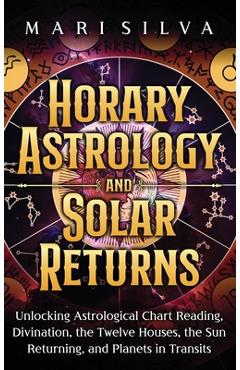 Coperta cărții 'Horary Astrology and Solar Returns: Unlocking Astrological Chart Reading, Divination, the Twelve Houses, the Sun'