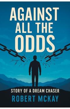 Poza produsului Against All the Odds: Story of a Dream Chaser - Robert Mckay