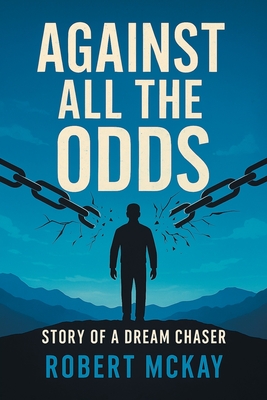 Against All the Odds: Story of a Dream Chaser - Robert Mckay